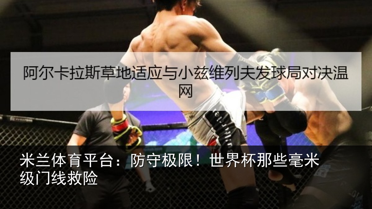 米兰体育平台：防守极限！世界杯那些毫米级门线救险