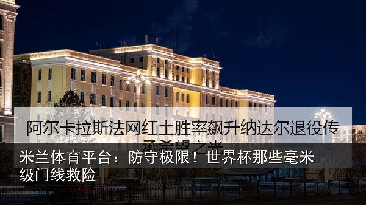 米兰体育平台：防守极限！世界杯那些毫米级门线救险