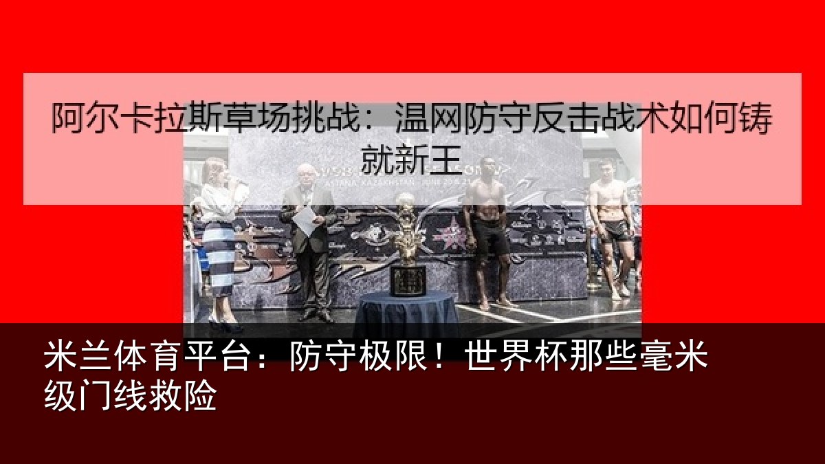 米兰体育平台：防守极限！世界杯那些毫米级门线救险