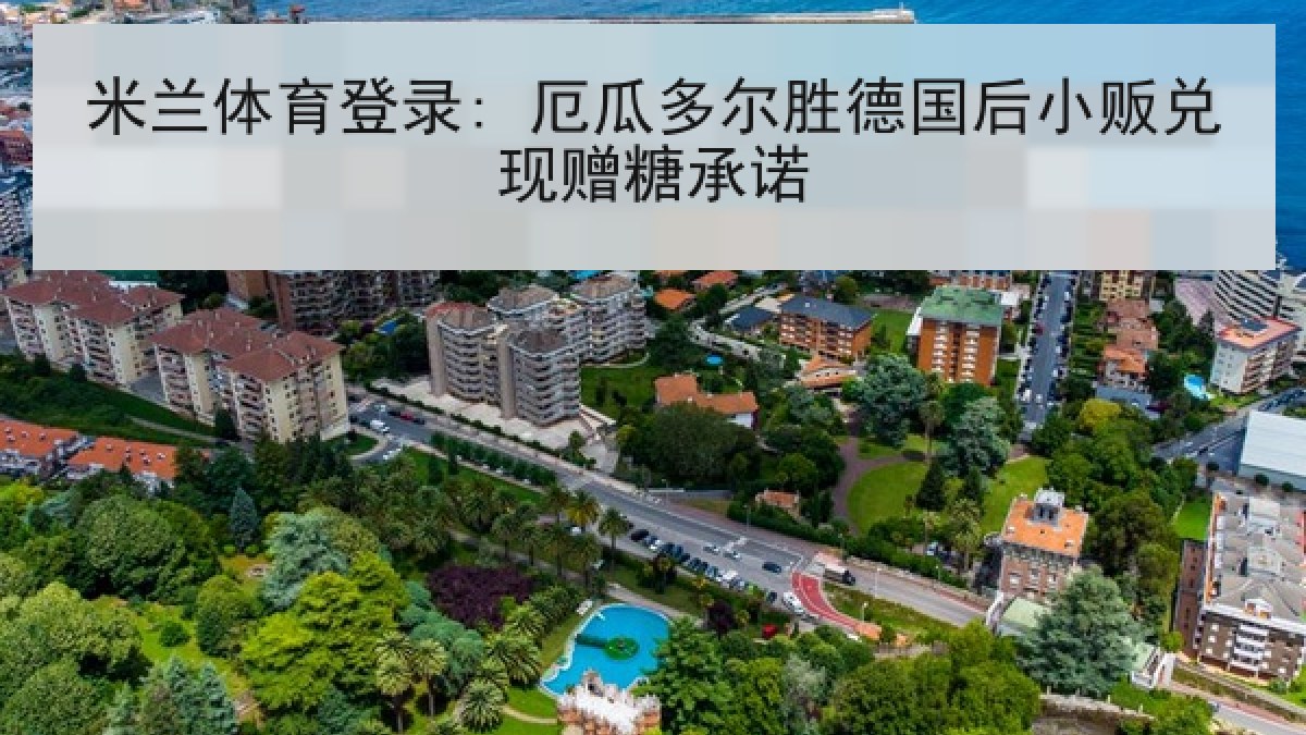 米兰体育登录: 厄瓜多尔胜德国后小贩兑现赠糖承诺