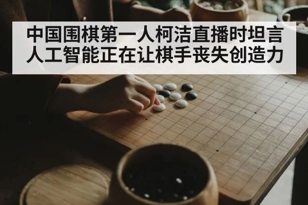 中国围棋第一人柯洁直播时坦言人工智能正在让棋手丧失创造力